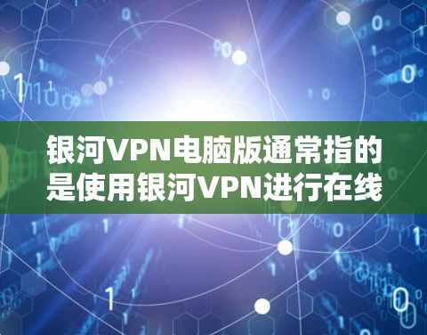 银河VPN电脑版通常指的是使用银河VPN进行在线VPN操作的电脑版本。银河VPN是一个知名的网络服务，支持多种设备，包括电脑和手机。以下是使用银河VPN电脑版的步骤和一些注意事项