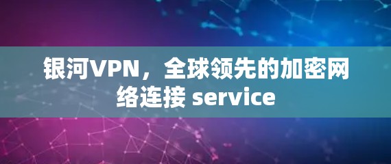 银河VPN，全球领先的加密网络连接 service