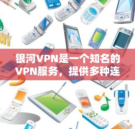 银河VPN是一个知名的VPN服务，提供多种连接方式，包括VPN代号、多设备连接和本地安装等。银河VPN的稳定性和可靠性受到了用户和行业内的高度评价