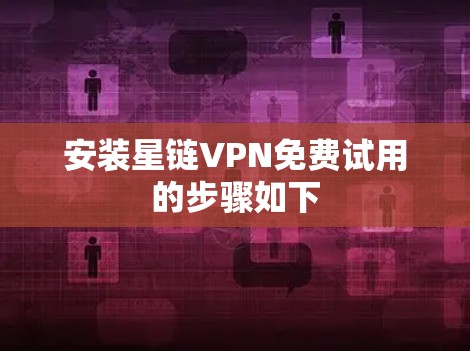 安装星链VPN免费试用的步骤如下