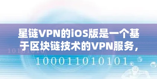 星链VPN的iOS版是一个基于区块链技术的VPN服务，提供强大的加密、多语言支持、多设备连接等功能，旨在保护用户数据的安全和隐私。以下是一个详细的内容概览