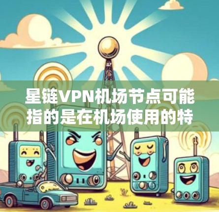星链VPN机场节点可能指的是在机场使用的特定VPN服务或设备。以下是一些可能的解决方案