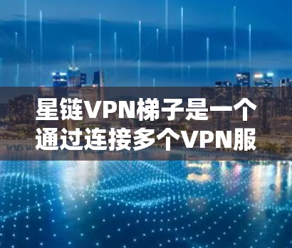 星链VPN梯子是一个通过连接多个VPN服务器实现多点VPN功能的设备，用户可以根据需求选择连接方式、速率和加密方式，扩展自己的VPN服务。以下是详细的步骤和信息