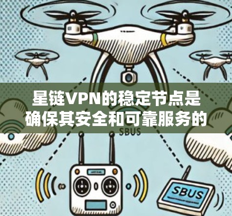 星链VPN的稳定节点是确保其安全和可靠服务的关键部分。以下是关于星链VPN稳定节点的详细信息