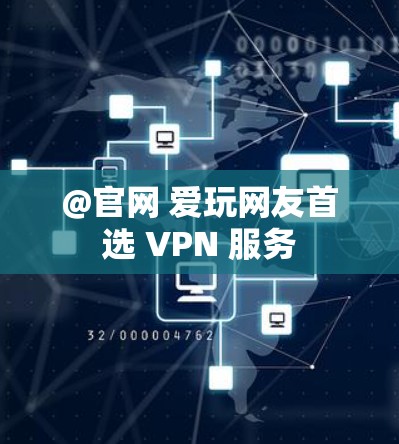 @官网 爱玩网友首选 VPN 服务 @官网 爱玩网友首选 VPN 服务