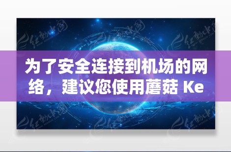 为了安全连接到机场的网络，建议您使用蘑菇 Kermit 进行多端连接，确保数据的安全和可用性。此外，建议您使用专业的VPN软件，并配置正确的安全设置，以防止网络攻击