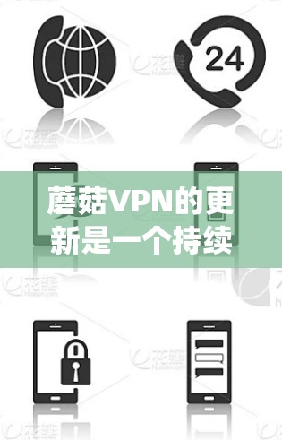 蘑菇VPN的更新是一个持续的过程，旨在优化功能、修复Bug、提升安全性。以下是对蘑菇VPN更新的总结，帮助您做出决策