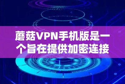 蘑菇VPN手机版是一个旨在提供加密连接的软件，针对中国用户设计，旨在保护网络环境和用户安全。以下是对蘑菇VPN的详细介绍