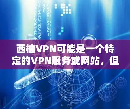 西柚VPN可能是一个特定的VPN服务或网站，但目前没有找到具体的西柚VPN官网的信息。如果你指的是某个特定的VPN平台，建议您直接访问该网站，或联系其客服获取更多信息