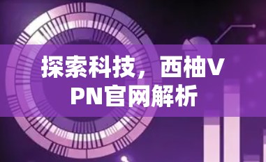 探索科技，西柚VPN官网解析