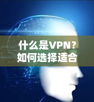 什么是VPN？如何选择适合自己的free VPN？