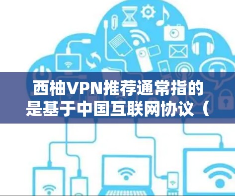 西柚VPN推荐通常指的是基于中国互联网协议（ChinaNet）的网络服务，旨在为用户提供VPN体验。以下是一些常见的西柚VPN推荐网站或工具，供您参考