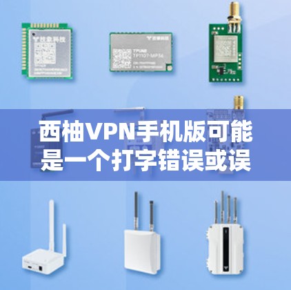 西柚VPN手机版可能是一个打字错误或误称，您指的是什么？如果是指某种VPN应用，您可以通过以下步骤获取帮助