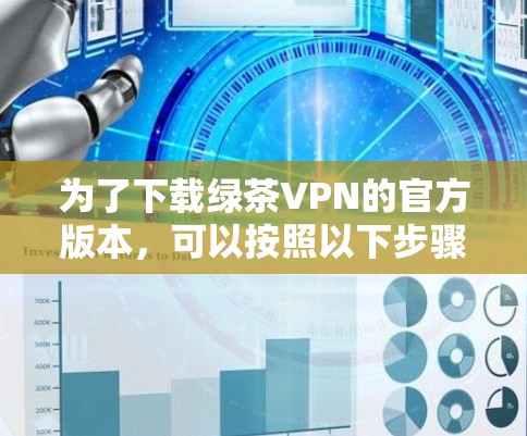 为了下载绿茶VPN的官方版本，可以按照以下步骤进行