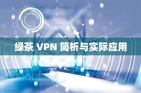 绿茶 VPN 简析与实际应用