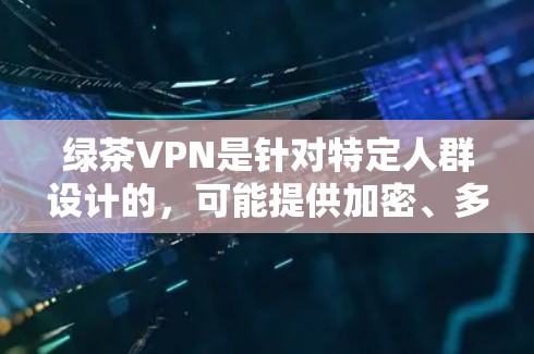 绿茶VPN是针对特定人群设计的，可能提供加密、多端同步和安全过滤等功能。以下是几种适合iOS用户的绿茶VPN推荐