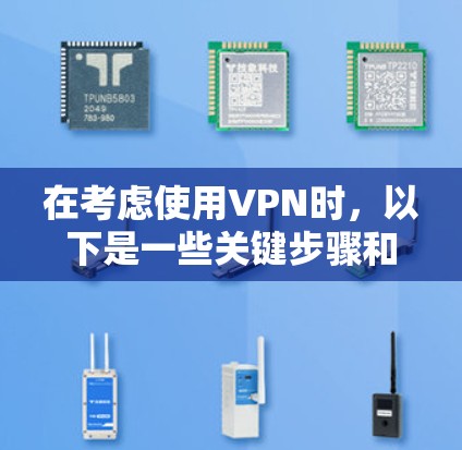 在考虑使用VPN时，以下是一些关键步骤和建议，帮助你选择一个适合自己的VPN