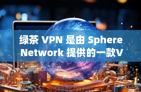 绿茶 VPN 是由 Sphere Network 提供的一款VPN服务，旨在提供安全、高效的VPN体验。以下是关于绿茶 VPN 的评测和分析