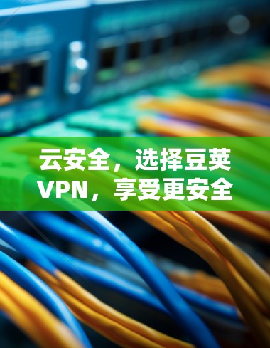 云安全，选择豆荚VPN，享受更安全的云环境