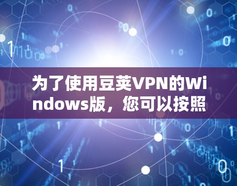 为了使用豆荚VPN的Windows版，您可以按照以下步骤操作
