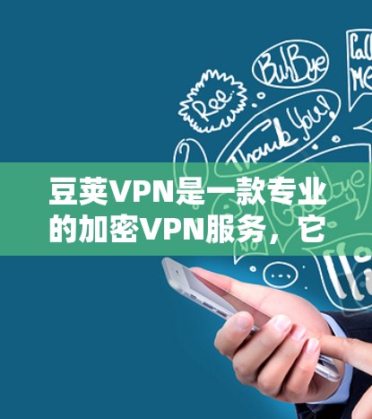 豆荚VPN是一款专业的加密VPN服务，它通过多种先进技术确保数据安全和隐私。以下是关于豆荚VPN的详细总结