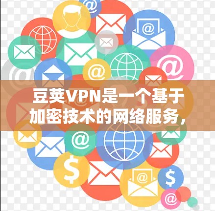 豆荚VPN是一个基于加密技术的网络服务，旨在提供安全、高效和便捷的VPN体验。以下是对豆荚VPN的评测和综合评价