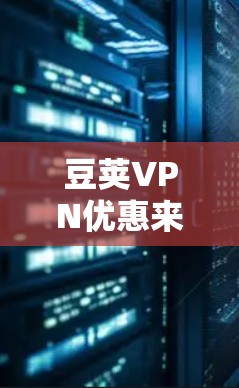 豆荚VPN优惠来了，错过就亏大了！