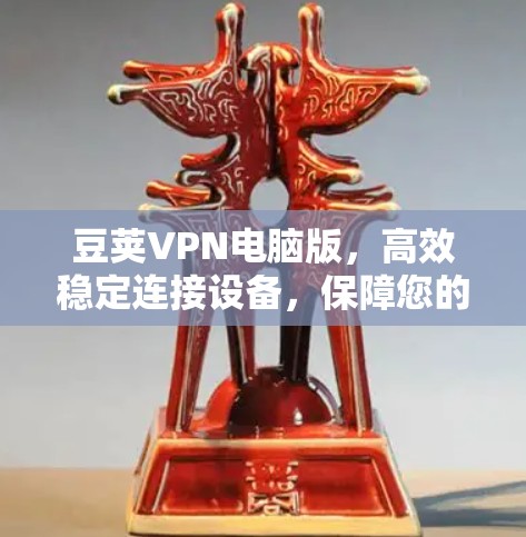 豆荚VPN电脑版，高效稳定连接设备，保障您的数据安全与连接流畅
