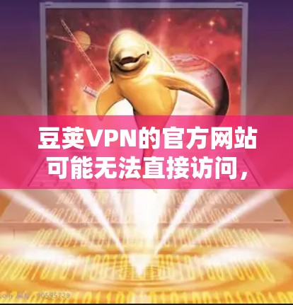 豆荚VPN的官方网站可能无法直接访问，因此需要通过其他方式获取。以下是一些步骤，帮助你轻松下载豆荚VPN的资源