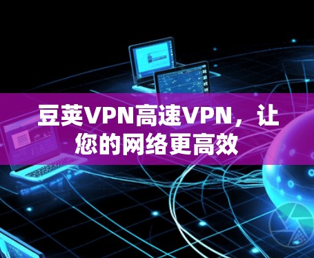 豆荚VPN高速VPN，让您的网络更高效