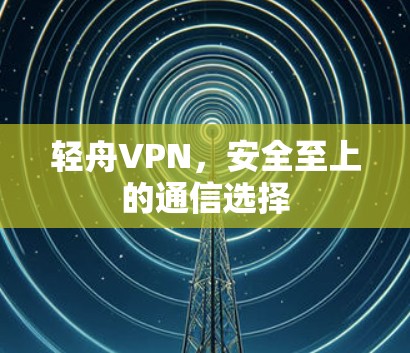 轻舟VPN，安全至上的通信选择
