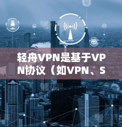 轻舟VPN是基于VPN协议（如VPN、SVP、SNAT等）的移动应用，旨在提供安全、便捷的网络连接。以下是关于轻舟VPN的详细介绍