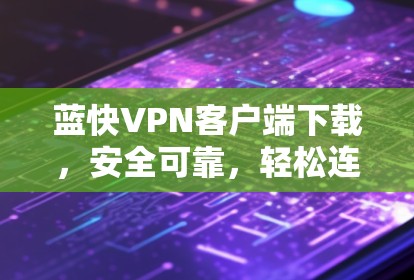 蓝快VPN客户端下载，安全可靠，轻松连接