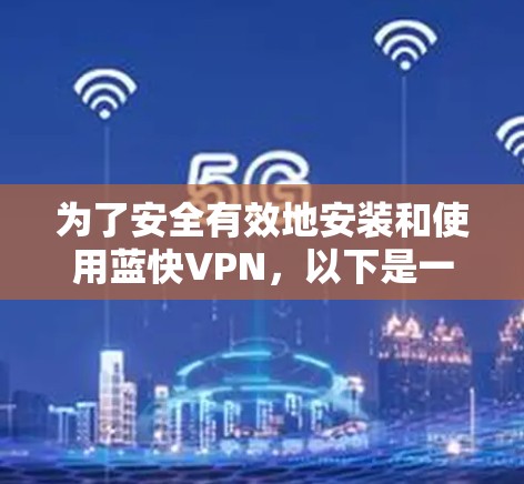 为了安全有效地安装和使用蓝快VPN，以下是一个详细的步骤指南