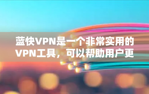 蓝快VPN是一个非常实用的VPN工具，可以帮助用户更高效地管理视频、文件等数据，并保护其安全。以下是使用蓝快VPN的详细步骤，帮助你顺利连接到目标服务器，并管理你的内容