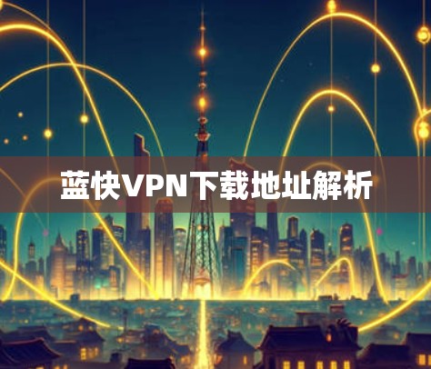 蓝快VPN下载地址解析