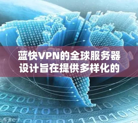 蓝快VPN的全球服务器设计旨在提供多样化的加密连接服务，覆盖全球多个地区的用户。以下是蓝快VPN全球服务器的主要信息