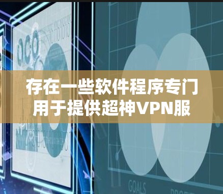 存在一些软件程序专门用于提供超神VPN服务，这些程序通常不依赖于互联网，并且提供高速、安全的VPN体验。以下是几种可能的超神VPNAPK推荐