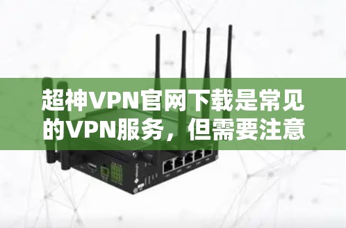 超神VPN官网下载是常见的VPN服务，但需要注意以下几点