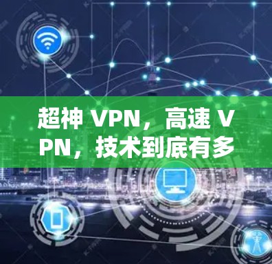 超神 VPN，高速 VPN，技术到底有多强大？