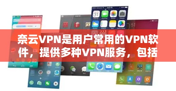 奈云VPN是用户常用的VPN软件，提供多种VPN服务，包括免费和订阅版。最新版本通常会根据更新技术、功能改进和用户反馈进行优化。以下是一些关键信息
