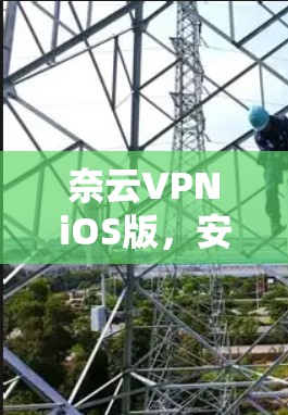 奈云VPNiOS版，安全便捷，轻松加密