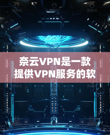 奈云VPN是一款提供VPN服务的软件，通常会提供多种版本，包括免费和付费版。如果你需要下载付费版的奈云VPN，可以访问其官方网站或应用商店下载