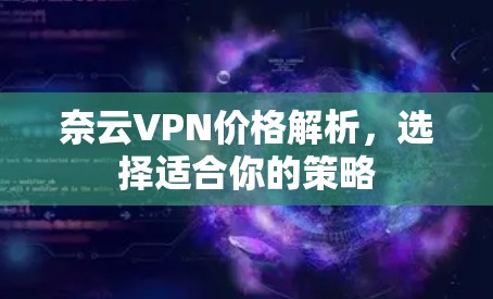 奈云VPN价格解析，选择适合你的策略