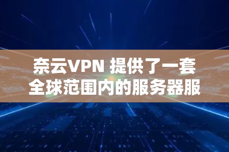 奈云VPN 提供了一套全球范围内的服务器服务，允许用户通过点对点或点对点的内容流连接到多个服务器，从而在安全、可靠和灵活的环境中访问全球范围内的服务器和资源