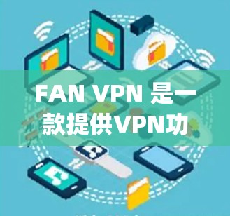 FAN VPN 是一款提供VPN功能的客户端工具，支持多种协议，如OpenVPN和IPsec，旨在为用户提供安全的网络连接。以下是逐步的下载和使用流程