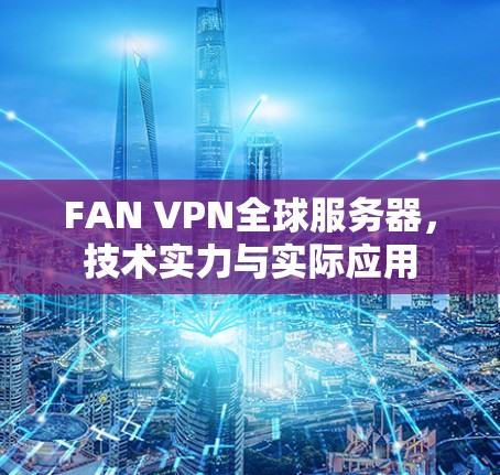 FAN VPN全球服务器，技术实力与实际应用