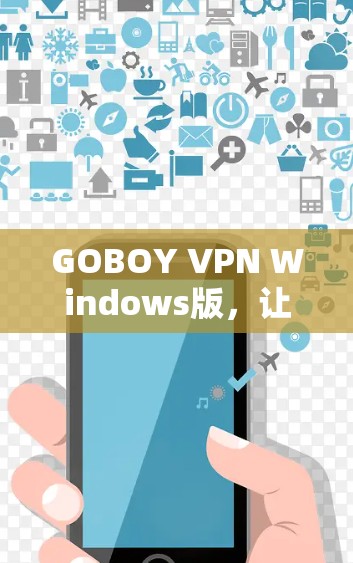 GOBOY VPN Windows版，让远程访问更安全与便捷