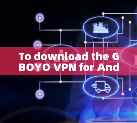To download the GBOYO VPN for Android: