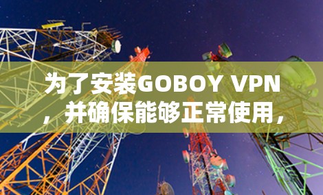 为了安装GOBOY VPN，并确保能够正常使用，以下是一步步的安装教程
